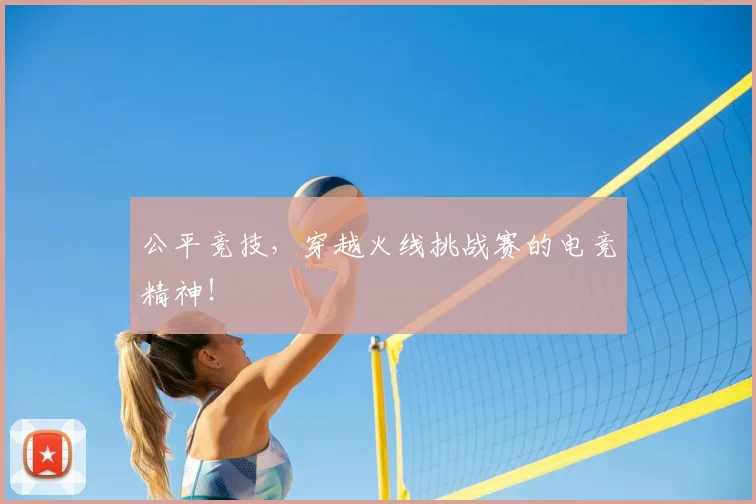 公平竞技，穿越火线挑战赛的电竞精神！