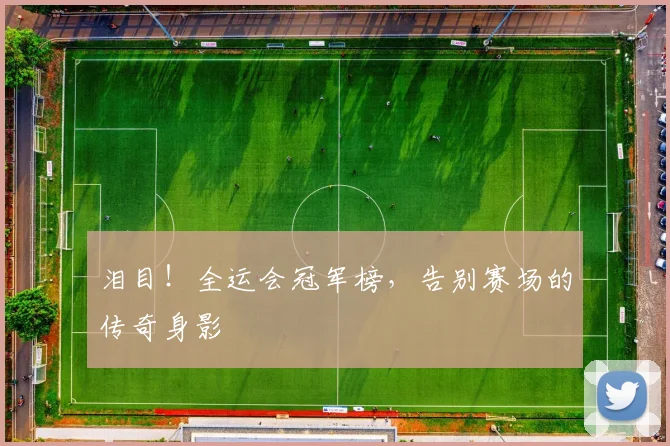 泪目！全运会冠军榜，告别赛场的传奇身影