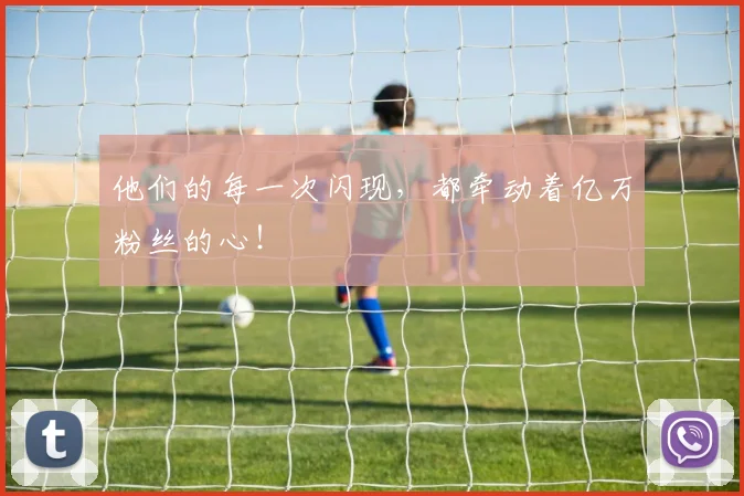 他们的每一次闪现，都牵动着亿万粉丝的心！