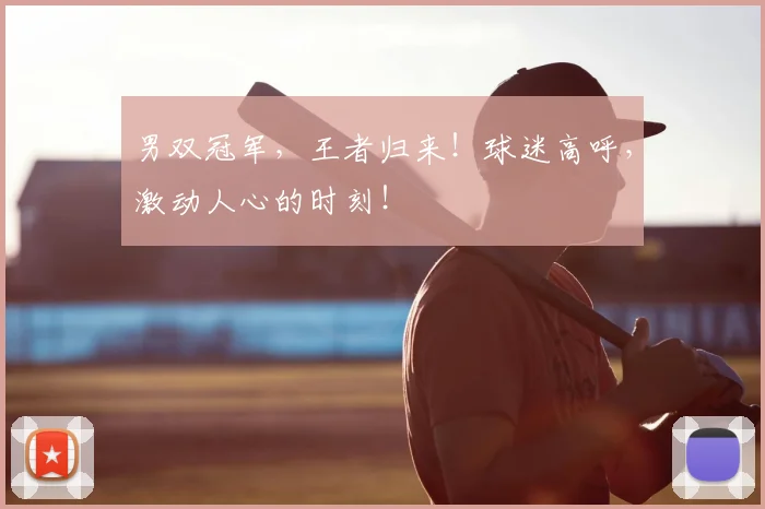 男双冠军，王者归来！球迷高呼，激动人心的时刻！