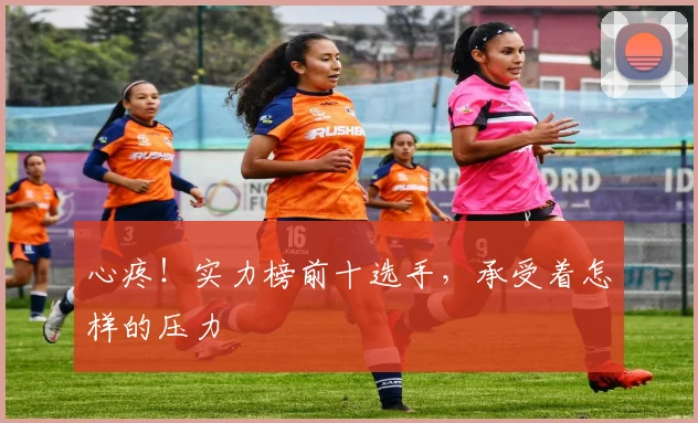 心疼！实力榜前十选手，承受着怎样的压力