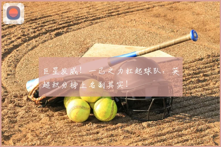 巨星发威！一己之力扛起球队，英超积分榜上名副其实！