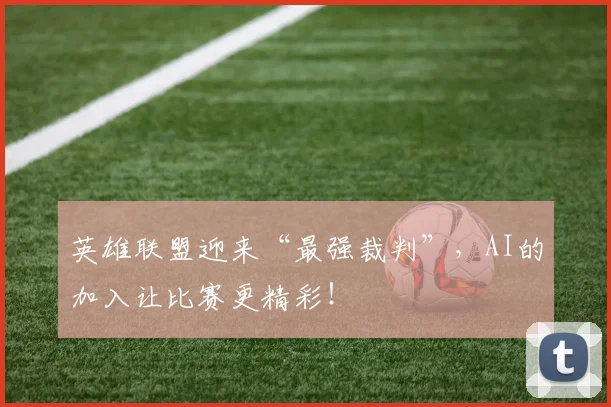 英雄联盟迎来“最强裁判”,AI的加入让比赛更精彩!