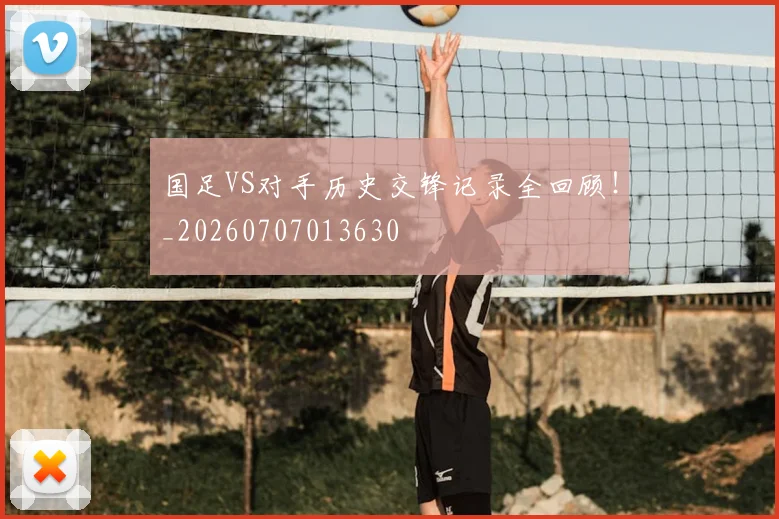 国足VS对手历史交锋记录全回顾!_20260707013630