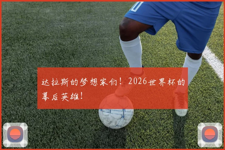 达拉斯的梦想家们!2026世界杯的幕后英雄!