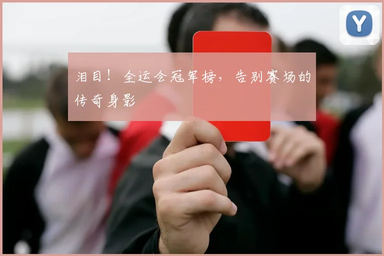 泪目！全运会冠军榜，告别赛场的传奇身影