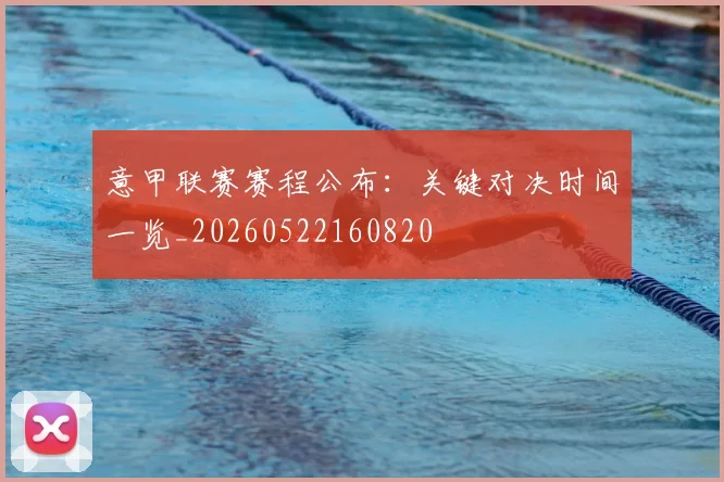 意甲联赛赛程公布：关键对决时间一览_20260522160820