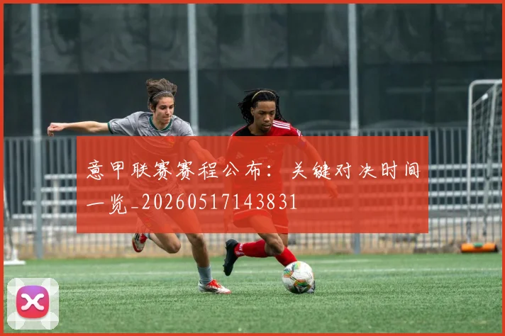 意甲联赛赛程公布：关键对决时间一览_20260517143831