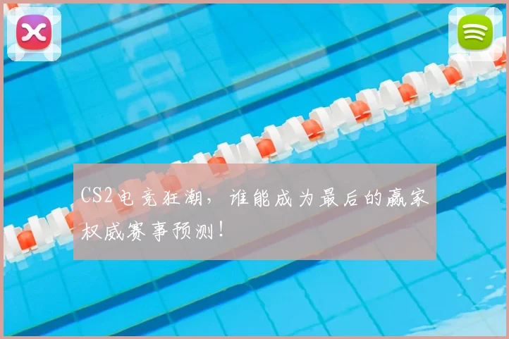 CS2电竞狂潮，谁能成为最后的赢家权威赛事预测！