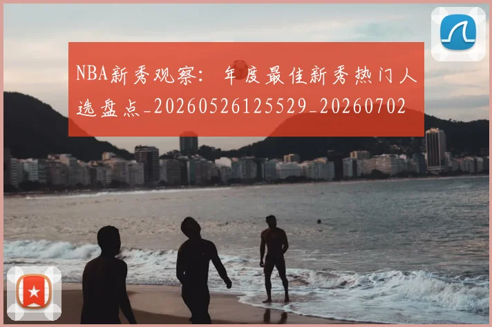 NBA新秀观察：年度最佳新秀热门人选盘点_20260526125529_20260702165222