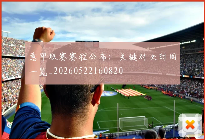 意甲联赛赛程公布：关键对决时间一览_20260522160820