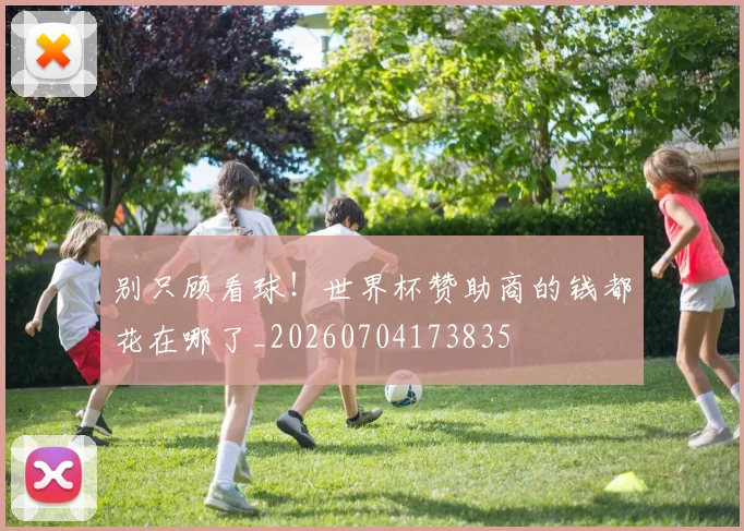 别只顾看球！世界杯赞助商的钱都花在哪了_20260704173835
