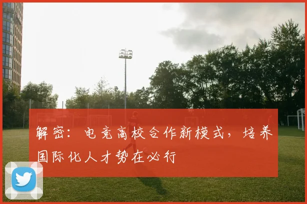 解密：电竞高校合作新模式，培养国际化人才势在必行