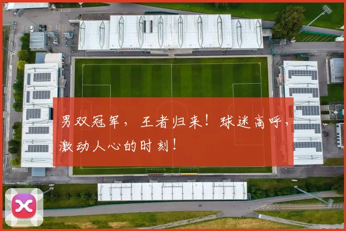男双冠军，王者归来！球迷高呼，激动人心的时刻！